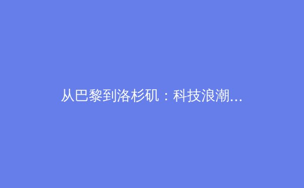 从巴黎到洛杉矶：科技浪潮如何重塑奥运叙事与职业体育的边界 - 2