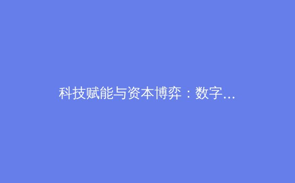 科技赋能与资本博弈：数字时代中国体育产业的变革之路
