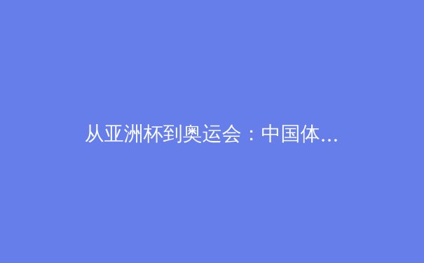 从亚洲杯到奥运会：中国体育产业数字化转型的机遇与挑战 - 4